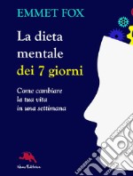 La dieta mentale dei 7 giorni. Come cambiare la tua vita in una settimana libro