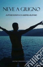 Neve a giugno. Autobiografia di Andrea Bufano libro