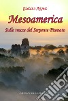 Mesoamerica. Sulle tracce del Serpente Piumato libro