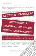 Continuerò a guardarti in faccia «senza compromessi». Dalla mafia alla corruzione, vi racconto il vero volto del bel Paese libro