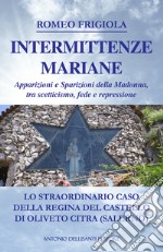 Intermittenze mariane. Apparizioni e sparizioni della Madonna tra scetticismo, fede e repressione. Lo straordinario caso della Regina del Castello di Oliveto Citra (Salerno) libro