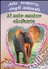 Alla scoperta degli animali. Il mio amico elefante libro