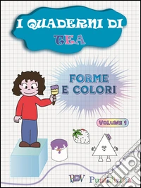 I quaderni di Tea. Forme e colori. Vol. 1