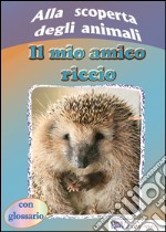 Alla scoperta degli animali. Il mio amico riccio libro