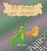 Un drago per amico. Ediz. in braille libro