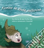 Fiorina la trota salterina. La storia di una trota che voleva conoscere il mondo. Ediz. illustrata