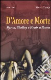 D'amore e morte. Byron, Shelley e Keats a Roma libro di Campi Teresa