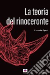 La teoria del rinoceronte libro di Spocci Alessandro