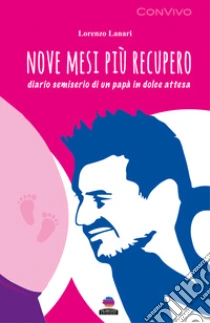 Nove mesi pi� recupero. Diario semiserio di un pap� in dolce attesa