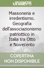 Massoneria e irredentismo. Geografia dell'associazionismo patriottico in Italia tra Otto e Novecento