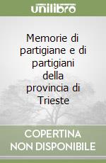 Memorie di partigiane e di partigiani della provincia di Trieste libro