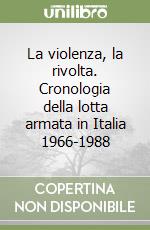 La violenza, la rivolta. Cronologia della lotta armata in Italia 1966-1988 libro