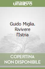 Guido Miglia. Rivivere l'Istria