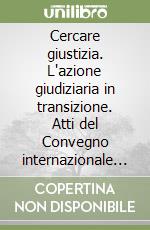 Cercare giustizia. L'azione giudiziaria in transizione. Atti del Convegno internazionale (Trieste, 15-16 dicembre 2016) libro