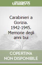 Carabinieri a Gorizia. 1942-1945. Memorie degli anni bui