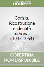 Gorizia. Ricostruzione e identità nazionali (1947-1954) libro