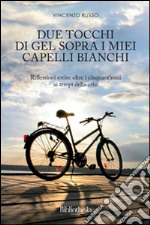 Due tocchi di gel sopra i miei capelli bianchi. Riflessioni estive oltre i cinquant'anni ai tempi della crisi libro