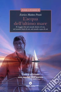 L'acqua dell'ultimo mare. Il viaggio vita nel mondo dentro di noi, nel mondo fuori di noi, nel mondo sopra di noi libro