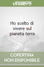 Ho scelto di vivere sul pianeta terra libro