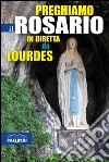 Preghiamo il rosario in diretta da Lourdes libro di Priori D. (cur.)