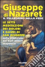 Giuseppe di Nazaret il pellegrino nella fede. Le sette meditazioni dei dolori e gaudi di san Giuseppe nella tradizione dei frati minori cappuccini libro