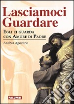 Lasciamoci guardare. Egli ci guarda con amore di padre libro