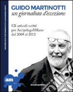 Guido Martinotti un giornalista d'eccezione. Gli articoli scritti per ArcipelagoMilano 2009-2012