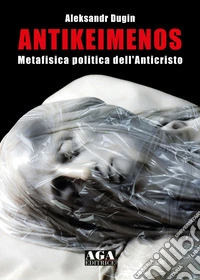 Antikeimenos. Metafisica politica dell'Anticristo libro