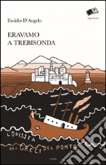 Eravamo a Trebisonda. L'odissea dei greci del Ponto libro