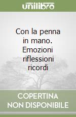 Con la penna in mano. Emozioni riflessioni ricordi libro