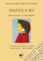 Dante e io. Diario di viaggio con Dante Alighieri. I ricordi di lettura, di persone e di luoghi attraversando la Divina Commedia