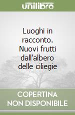 Luoghi in racconto. Nuovi frutti dall'albero delle ciliegie libro