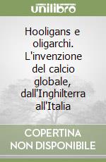 Hooligans e oligarchi. L'invenzione del calcio globale, dall'Inghilterra all'Italia