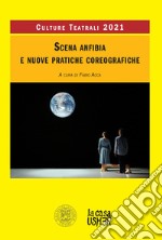 Scena anfibia e nuove pratiche coreografiche. Culture teatrali 2021 libro