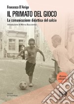 Il primato del gioco. La comunicazione didattica del calcio. Nuova ediz. libro