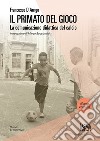 Il primato del gioco. La comunicazione didattica del calcio. Nuova ediz. libro di D'Arrigo Francesco