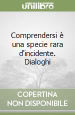 Comprendersi è una specie rara d'incidente. Dialoghi