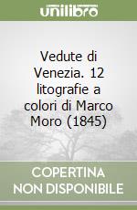 Vedute di Venezia. 12 litografie a colori di Marco Moro (1845)