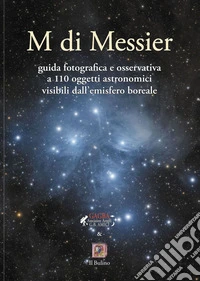 M di Messier guida fotografica e osservativa a 110 oggetti astronomici visibili dall'emisfero boreale libro