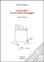 Vorrei salire su una corda di pioggia. Poesie e pensieri libro