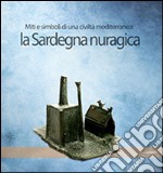 La Sardegna nuragica. Miti e simboli di una civiltà mediterranea libro