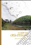 In viaggio nelle città d'Etruria. Cerveteri, Tarquinia, Vulci libro