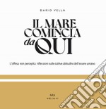 Il mare comincia da qui. L'offesa non percepita: riflessioni sulle cattive abitudini dell'essere umano. Ediz. illustrata libro