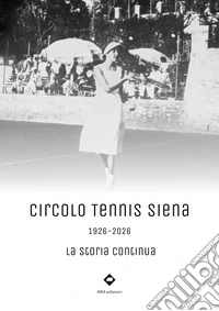 Circolo Tennis Siena. 1926-2026. La storia continua libro