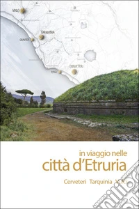 In viaggio nelle città d'Etruria. Cerveteri Tarquinia Vulci. Nuova ediz. libro