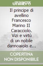 Il principe di avellino Francesco Marino II Caracciolo. Vizi e virtù di un nobile dannoaiolo e spendacione nato cavaliere e morto esiliato a Bologna nel 1727