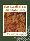 Re Ladislao di Salerno da Partenope a Lecce. Il trono di Castel del Vove nel regno di Heapula libro