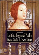 L'ultima regina di Puglia. Donna Sabella da Lecce a Ferrara. Isabelle De Balzo Di Venosa. Le regine di magna partenone 1465-1533 libro