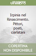 Irpinia nel Rinascimento. Pittori, poeti, ciarlatani libro