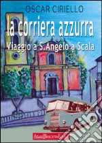 La corriera azzurra. Viaggio a Sant'Angelo a Scala libro